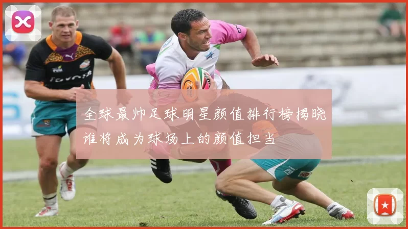 全球最帅足球明星颜值排行榜揭晓谁将成为球场上的颜值担当