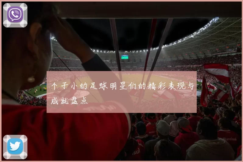 个子小的足球明星们的精彩表现与成就盘点