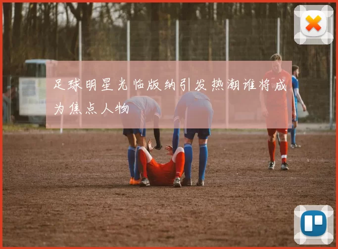 足球明星光临版纳引发热潮谁将成为焦点人物