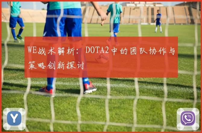 WE战术解析：DOTA2中的团队协作与策略创新探讨