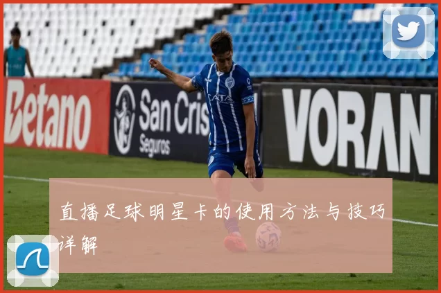 直播足球明星卡的使用方法与技巧详解