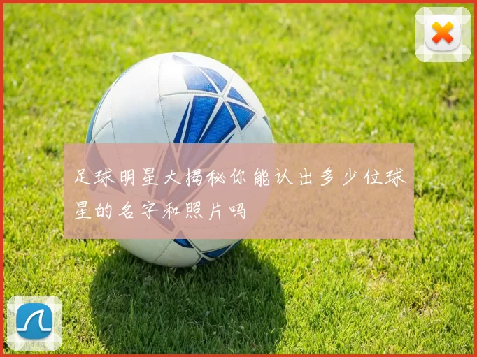 足球明星大揭秘你能认出多少位球星的名字和照片吗
