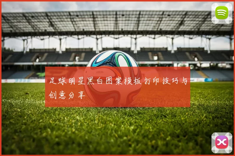 足球明星黑白图案模板打印技巧与创意分享