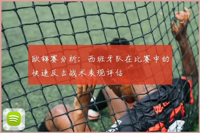 欧锦赛分析：西班牙队在比赛中的快速反击战术表现评估