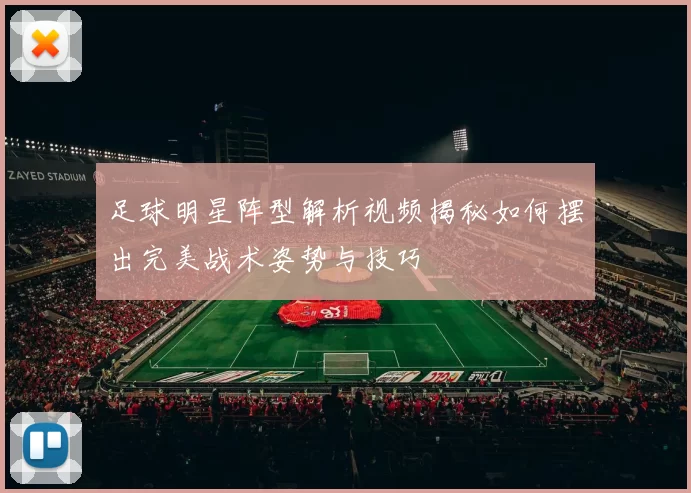 足球明星阵型解析视频揭秘如何摆出完美战术姿势与技巧