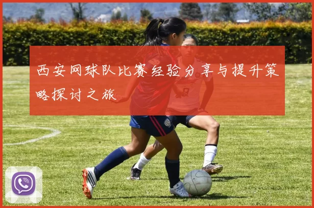西安网球队比赛经验分享与提升策略探讨之旅