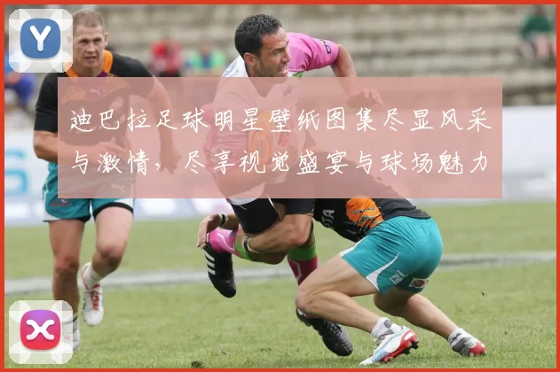 迪巴拉足球明星壁纸图集尽显风采与激情，尽享视觉盛宴与球场魅力
